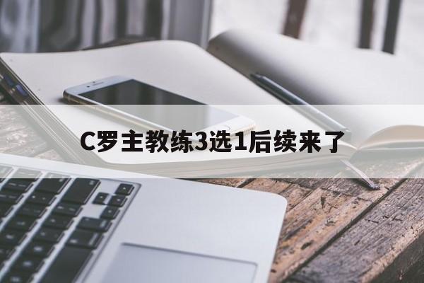 C罗主教练3选1后续来了(c罗球场教练讲战术自己耍帅的视频)